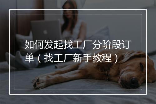 如何发起找工厂分阶段订单（找工厂新手教程）