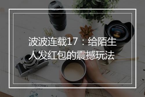 波波连载17：给陌生人发红包的震撼玩法