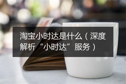 淘宝小时达是什么（深度解析“小时达”服务）