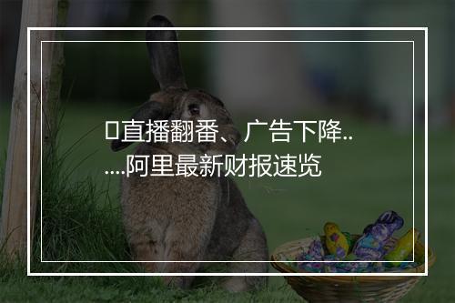 ​直播翻番、广告下降......阿里最新财报速览