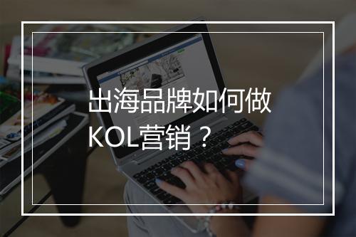 出海品牌如何做KOL营销？