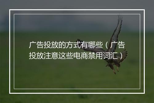 广告投放的方式有哪些（广告投放注意这些电商禁用词汇）