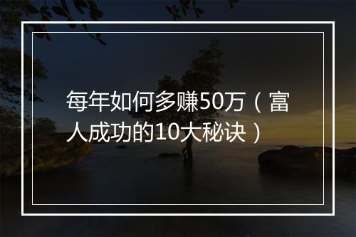 每年如何多赚50万（富人成功的10大秘诀）