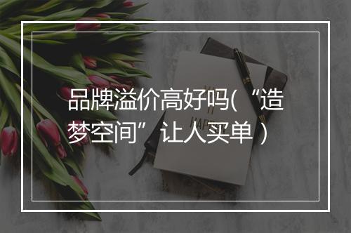 品牌溢价高好吗(“造梦空间”让人买单）