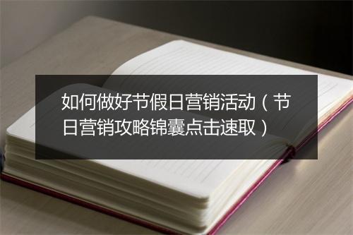 如何做好节假日营销活动（节日营销攻略锦囊点击速取）