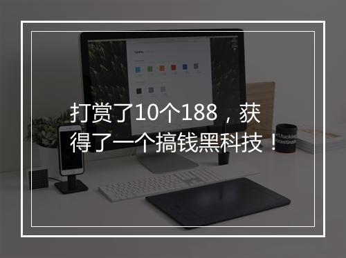 打赏了10个188，获得了一个搞钱黑科技！