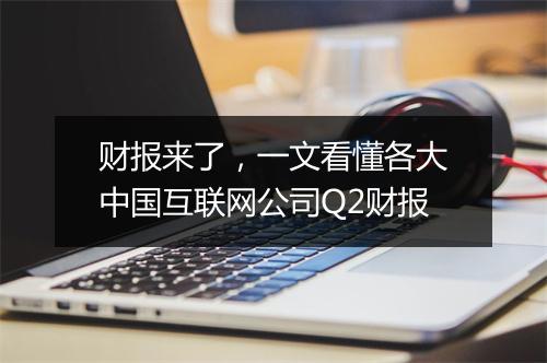 财报来了，一文看懂各大中国互联网公司Q2财报