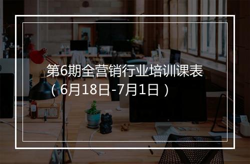 第6期全营销行业培训课表（6月18日-7月1日）