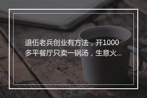 退伍老兵创业有方法，开1000多平餐厅只卖一锅汤，生意火爆！
