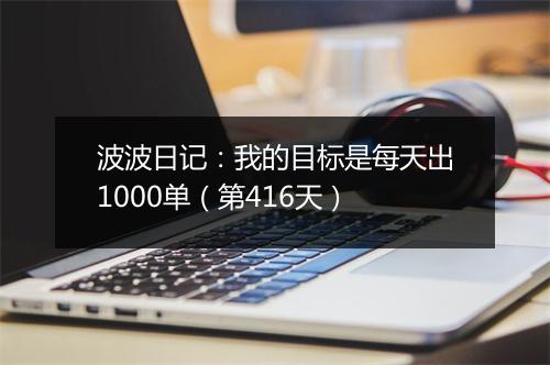 波波日记：我的目标是每天出1000单（第416天）