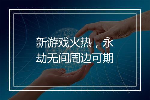 新游戏火热，永劫无间周边可期