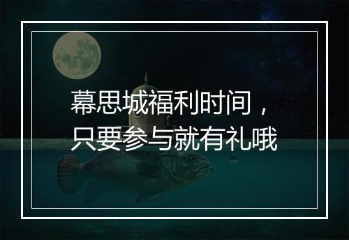 幕思城福利时间，只要参与就有礼哦