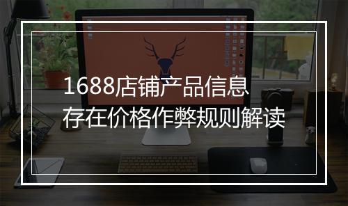 1688店铺产品信息存在价格作弊规则解读