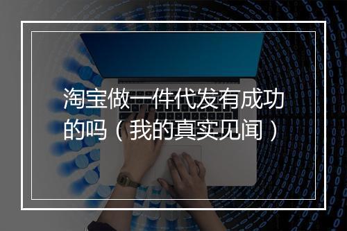 淘宝做一件代发有成功的吗（我的真实见闻）