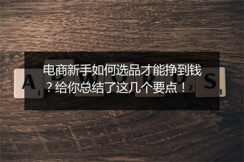 电商新手如何选品才能挣到钱？给你总结了这几个要点！