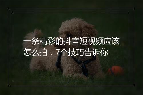 一条精彩的抖音短视频应该怎么拍，7个技巧告诉你