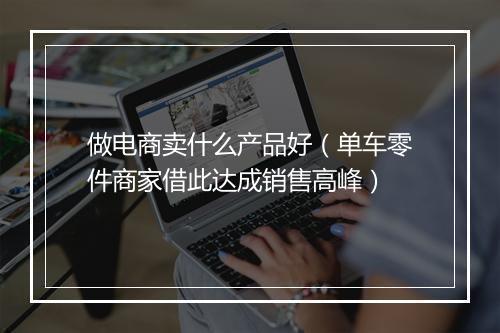 做电商卖什么产品好（单车零件商家借此达成销售高峰）