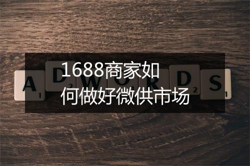 1688商家如何做好微供市场