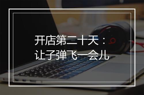 开店第二十天：让子弹飞一会儿
