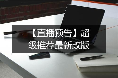 【直播预告】超级推荐最新改版