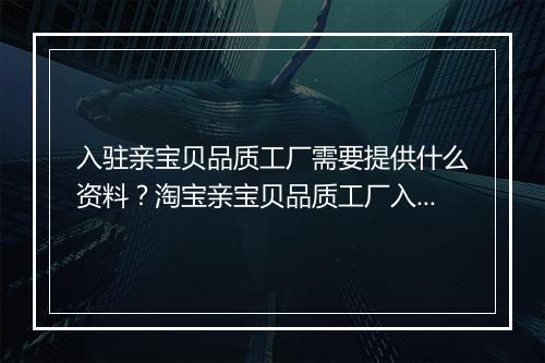 入驻亲宝贝品质工厂需要提供什么资料？淘宝亲宝贝品质工厂入驻资料