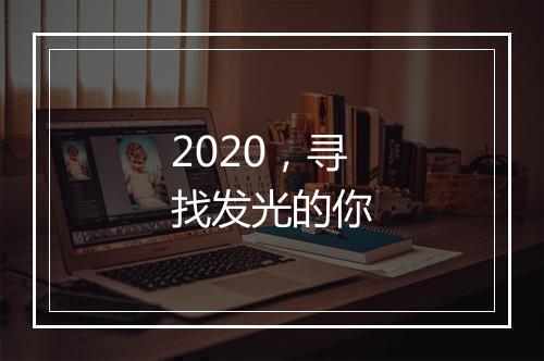 2020，寻找发光的你