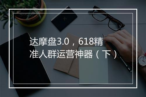 达摩盘3.0，618精准人群运营神器（下）