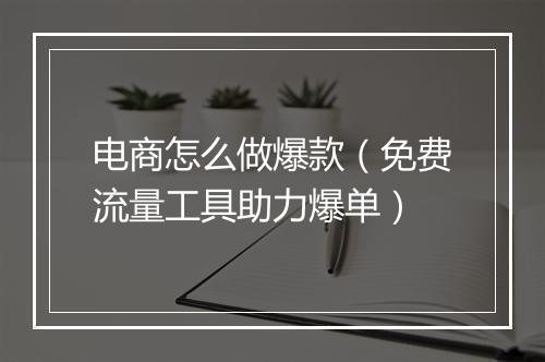 电商怎么做爆款（免费流量工具助力爆单）
