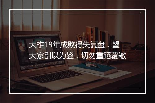 大雄19年成败得失复盘，望大家引以为鉴，切勿重蹈覆辙