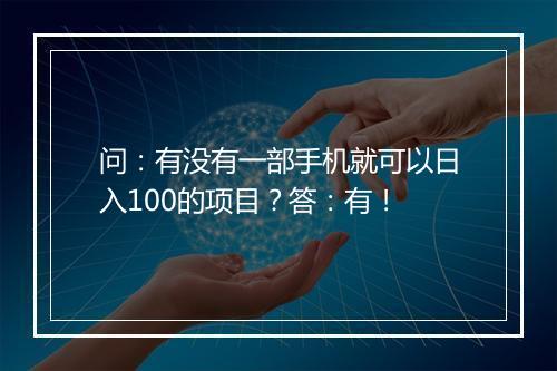 问：有没有一部手机就可以日入100的项目？答：有！