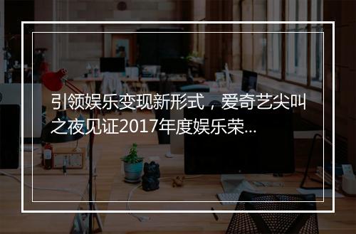 引领娱乐变现新形式，爱奇艺尖叫之夜见证2017年度娱乐荣誉诞生