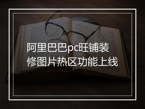 阿里巴巴pc旺铺装修图片热区功能上线