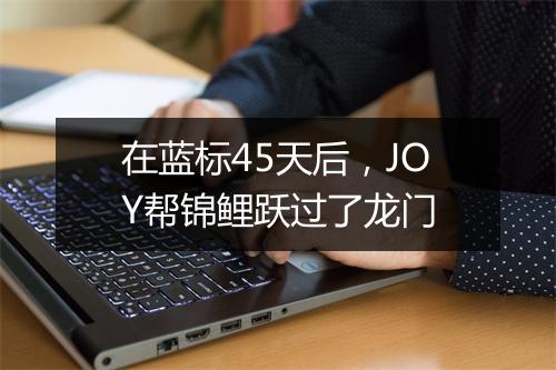 在蓝标45天后，JOY帮锦鲤跃过了龙门