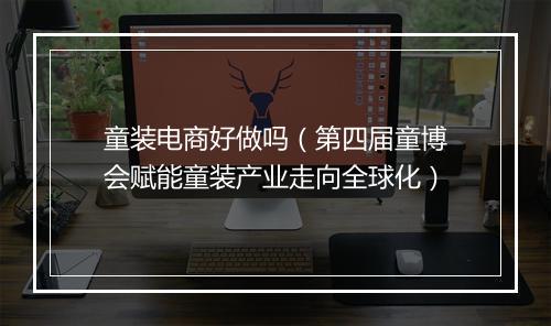 童装电商好做吗（第四届童博会赋能童装产业走向全球化）