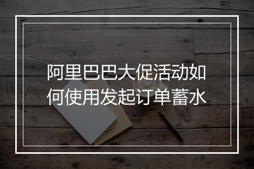 阿里巴巴大促活动如何使用发起订单蓄水