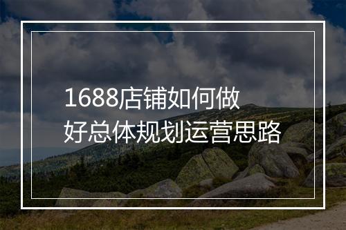 1688店铺如何做好总体规划运营思路