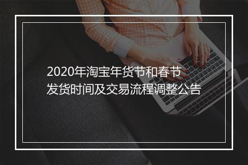 2020年淘宝年货节和春节发货时间及交易流程调整公告