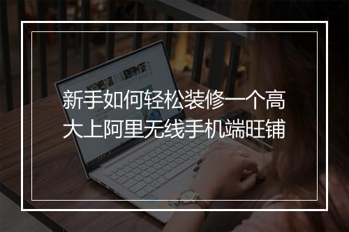新手如何轻松装修一个高大上阿里无线手机端旺铺