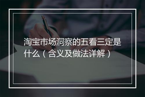 淘宝市场洞察的五看三定是什么（含义及做法详解）