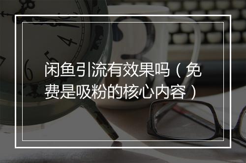 闲鱼引流有效果吗（免费是吸粉的核心内容）