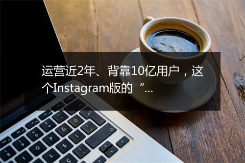 运营近2年、背靠10亿用户，这个Instagram版的“YouTube”终于变现