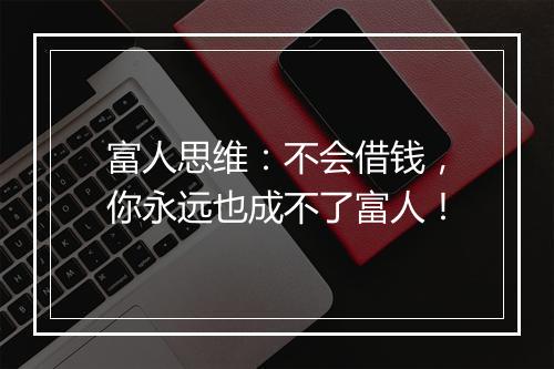富人思维：不会借钱，你永远也成不了富人！