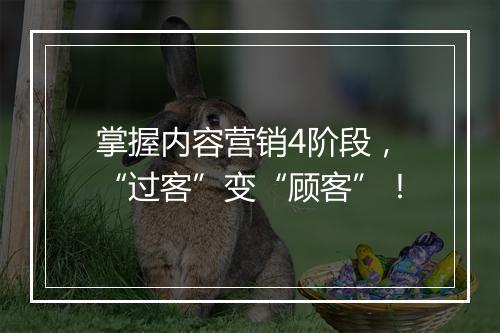 掌握内容营销4阶段，“过客”变“顾客”！