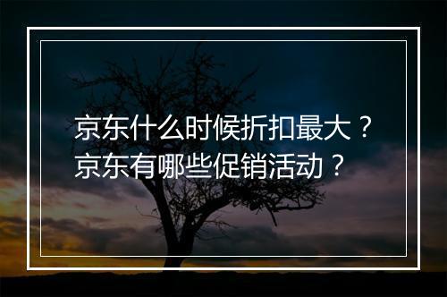 京东什么时候折扣最大？京东有哪些促销活动？