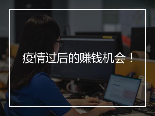 疫情过后的赚钱机会！