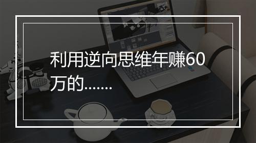 利用逆向思维年赚60万的.......