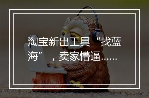 淘宝新出工具“找蓝海”，卖家懵逼……