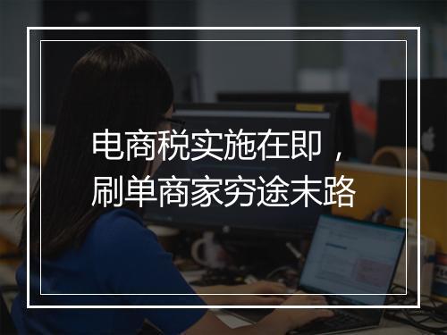 电商税实施在即，刷单商家穷途末路