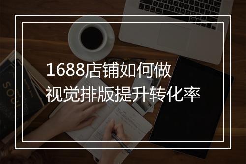 1688店铺如何做视觉排版提升转化率