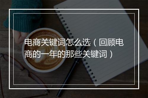 电商关键词怎么选（回顾电商的一年的那些关键词）